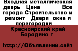 Входная металлическая дверь › Цена ­ 3 500 - Все города Строительство и ремонт » Двери, окна и перегородки   . Красноярский край,Бородино г.